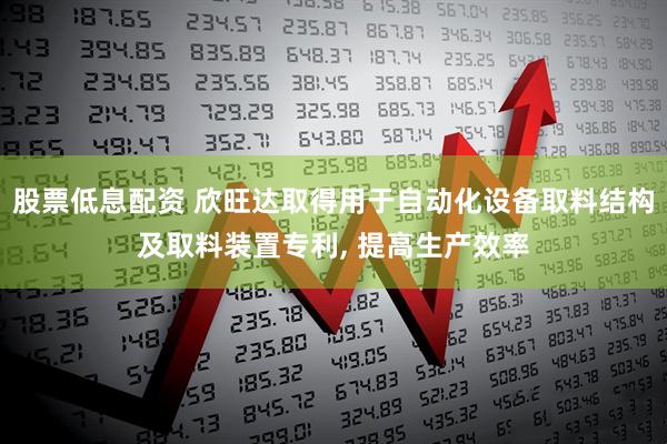 股票低息配资 欣旺达取得用于自动化设备取料结构及取料装置专利, 提高生产效率