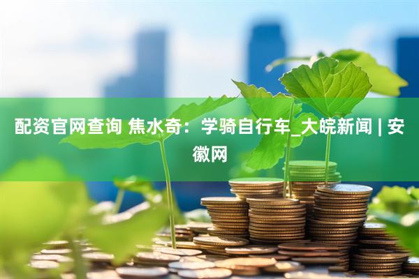 配资官网查询 焦水奇：学骑自行车_大皖新闻 | 安徽网
