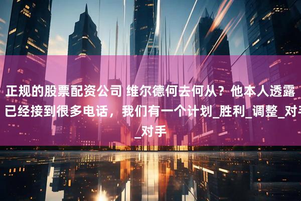 正规的股票配资公司 维尔德何去何从？他本人透露：已经接到很多电话，我们有一个计划_胜利_调整_对手