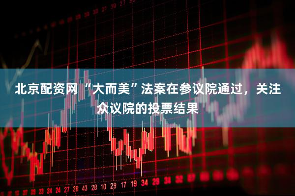 北京配资网 “大而美”法案在参议院通过，关注众议院的投票结果