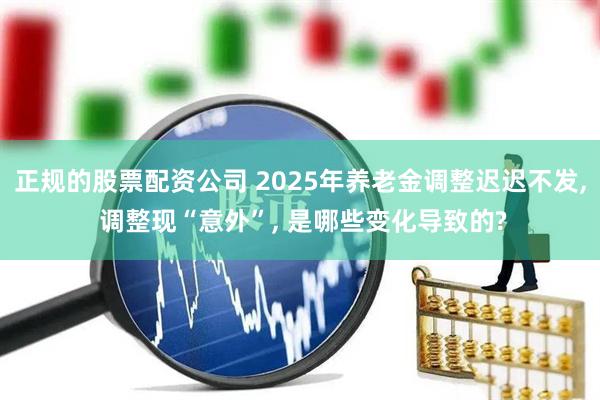 正规的股票配资公司 2025年养老金调整迟迟不发, 调整现“意外”, 是哪些变化导致的?