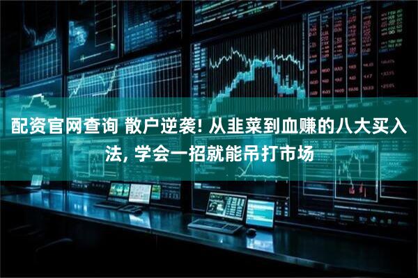 配资官网查询 散户逆袭! 从韭菜到血赚的八大买入法, 学会一招就能吊打市场