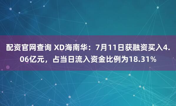 配资官网查询 XD海南华：7月11日获融资买入4.06亿元，占当日流入资金比例为18.31%