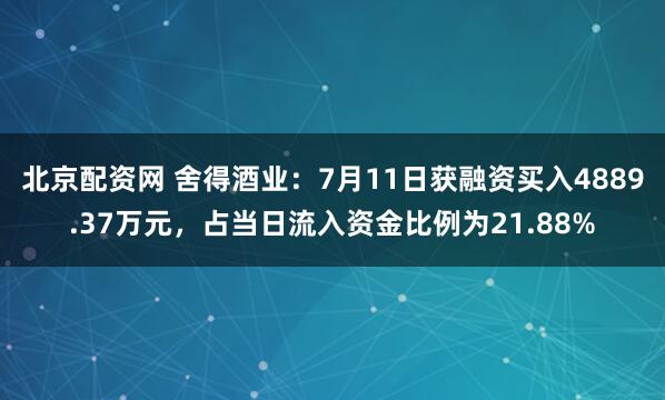 北京配资网 舍得酒业：7月11日获融资买入4889.37万元，占当日流入资金比例为21.88%