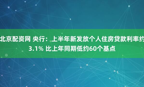 北京配资网 央行：上半年新发放个人住房贷款利率约3.1% 比上年同期低约60个基点