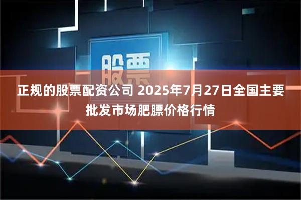 正规的股票配资公司 2025年7月27日全国主要批发市场肥膘价格行情