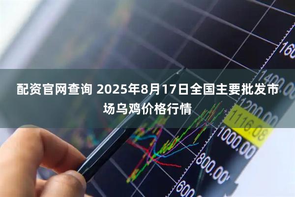 配资官网查询 2025年8月17日全国主要批发市场乌鸡价格行情