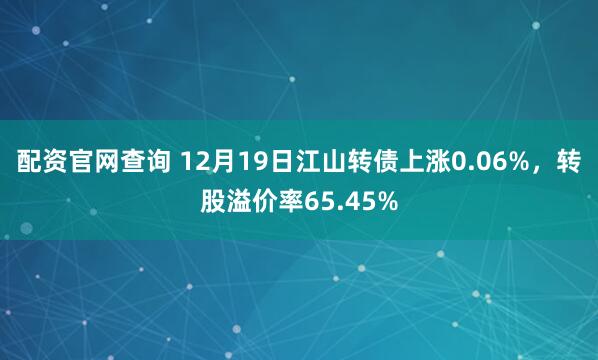 配资官网查询 12月19日江山转债上涨0.06%,转股溢价率65.45%