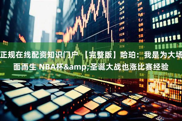 正规在线配资知识门户 【完整版】哈珀：我是为大场面而生 NBA杯&圣诞大战也涨比赛经验