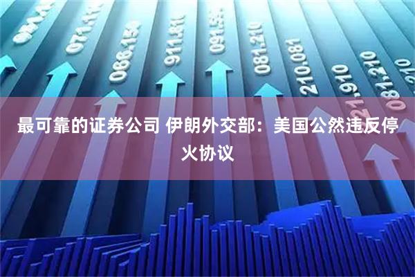 最可靠的证券公司 伊朗外交部：美国公然违反停火协议