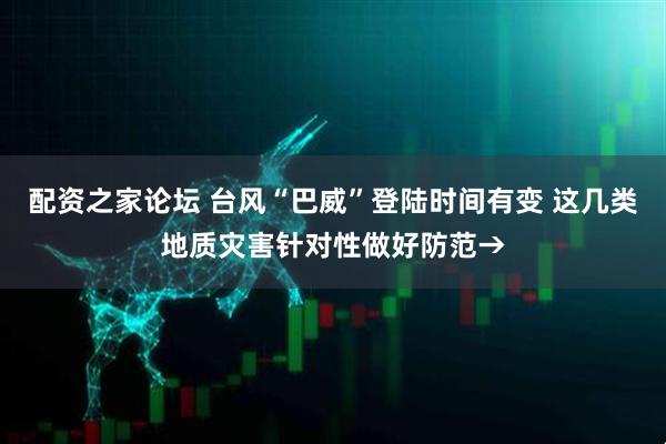 配资之家论坛 台风“巴威”登陆时间有变 这几类地质灾害针对性做好防范→