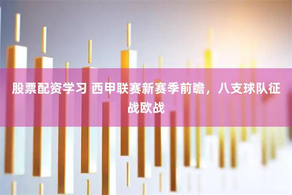 股票配资学习 西甲联赛新赛季前瞻，八支球队征战欧战