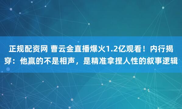 正规配资网 曹云金直播爆火1.2亿观看！内行揭穿：他赢的不是相声，是精准拿捏人性的叙事逻辑